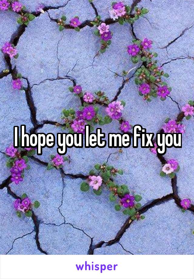 I hope you let me fix you