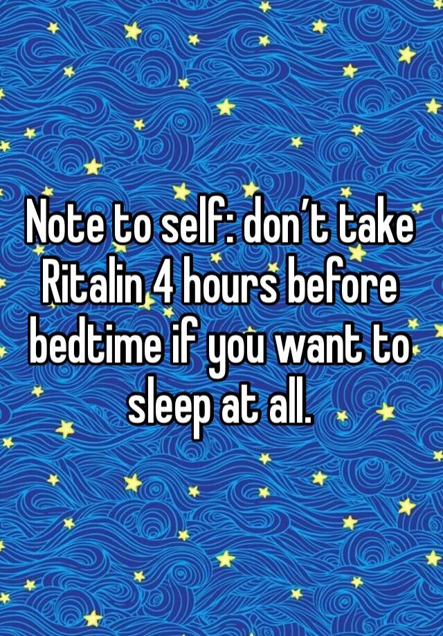 Note to self: don’t take Ritalin 4 hours before bedtime if you want to sleep at all. 