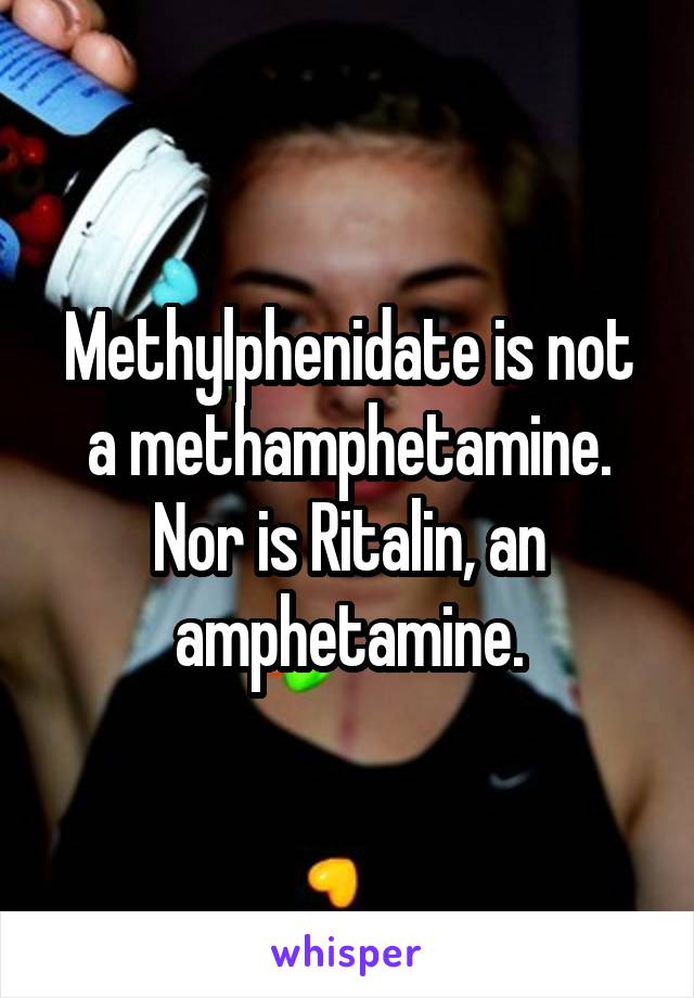 Methylphenidate is not a methamphetamine.
Nor is Ritalin, an amphetamine.