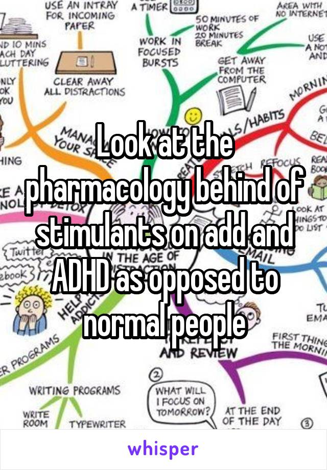 Look at the pharmacology behind of stimulants on add and ADHD as opposed to normal people