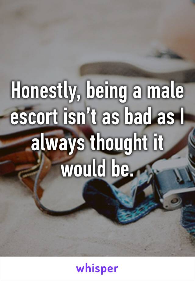 Honestly, being a male escort isn’t as bad as I always thought it would be.