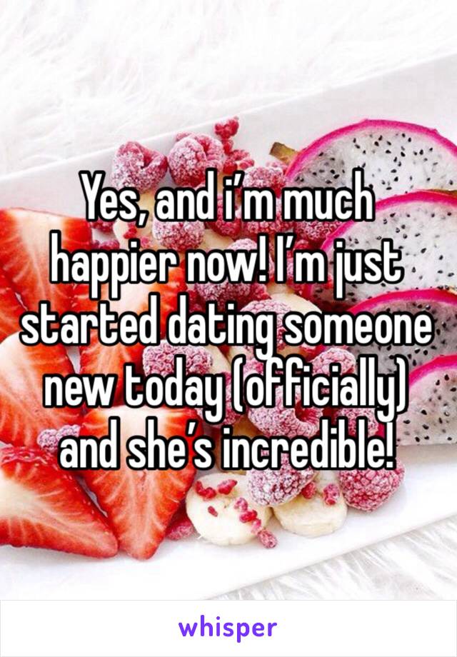 Yes, and i’m much happier now! I’m just started dating someone new today (officially) and she’s incredible!