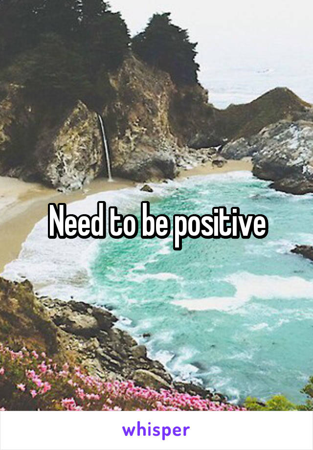 Need to be positive