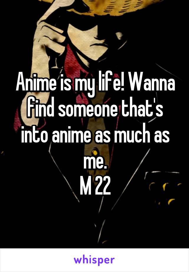 Anime is my life! Wanna find someone that's into anime as much as me.
M 22