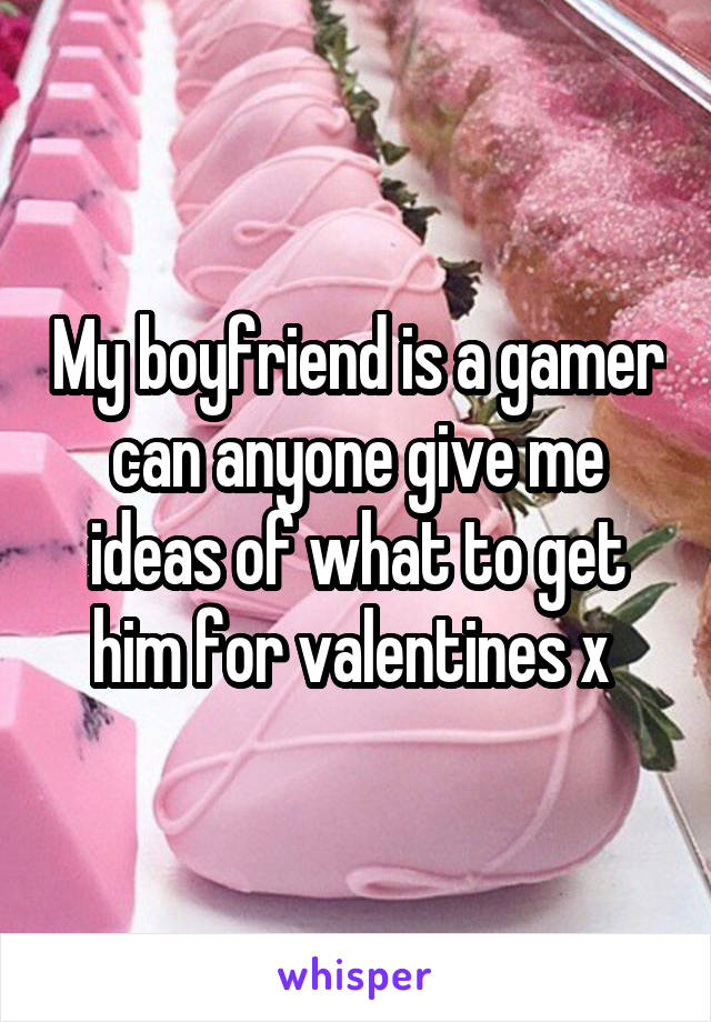 My boyfriend is a gamer can anyone give me ideas of what to get him for valentines x 