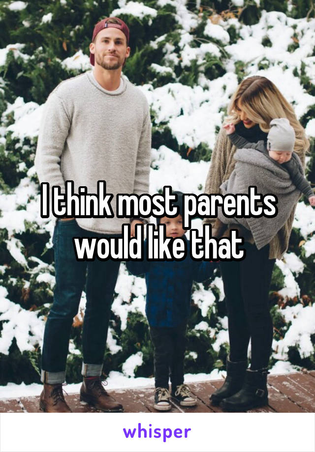 I think most parents would like that