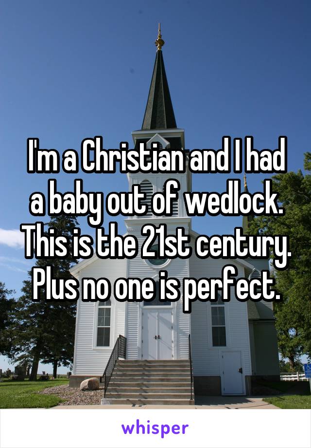 I'm a Christian and I had a baby out of wedlock. This is the 21st century. Plus no one is perfect.