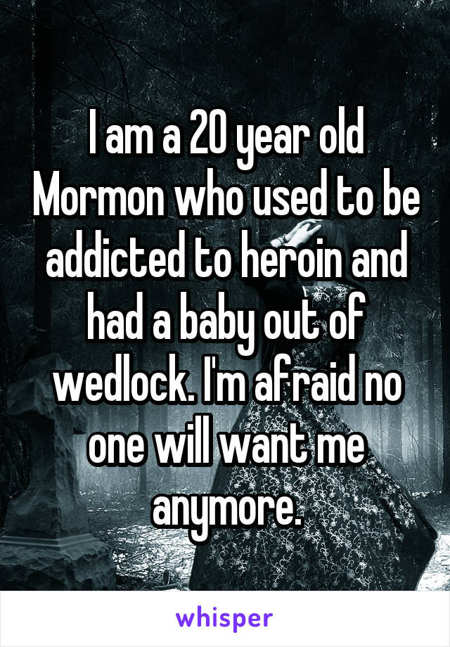 I am a 20 year old Mormon who used to be addicted to heroin and had a baby out of wedlock. I'm afraid no one will want me anymore.