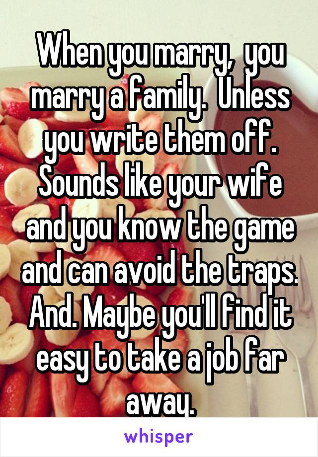 When you marry,  you marry a family.  Unless you write them off. Sounds like your wife and you know the game and can avoid the traps.
And. Maybe you'll find it easy to take a job far away.