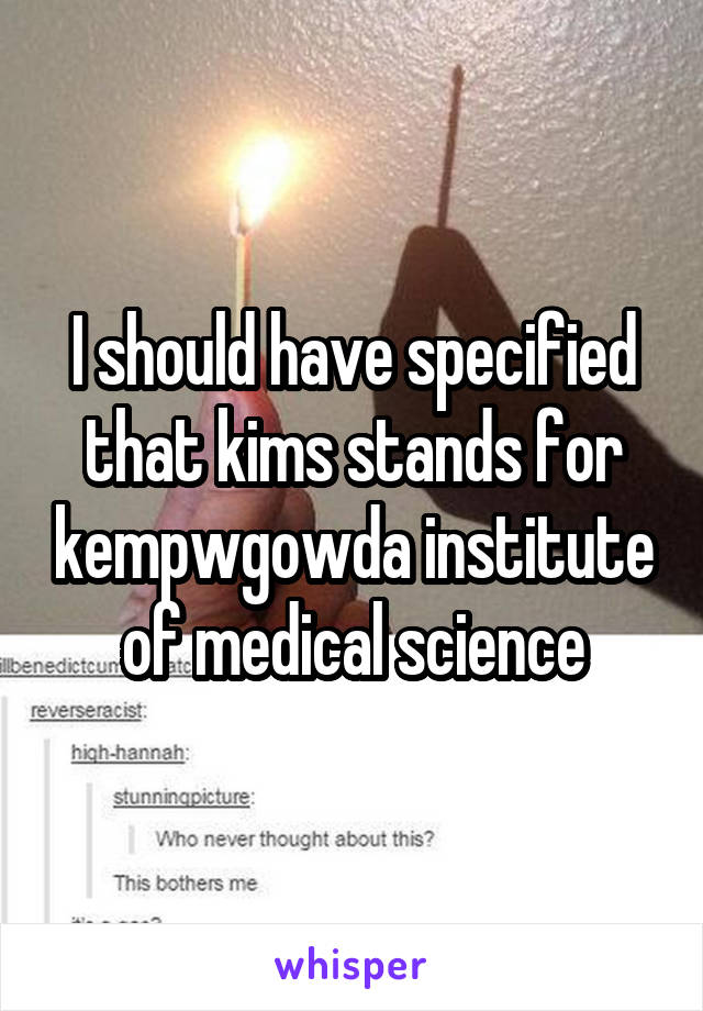 I should have specified that kims stands for kempwgowda institute of medical science