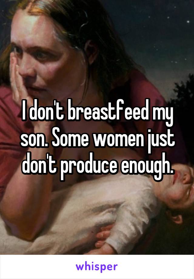 I don't breastfeed my son. Some women just don't produce enough.