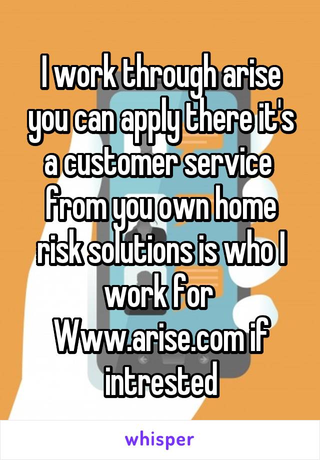 I work through arise you can apply there it's a customer service  from you own home risk solutions is who I work for 
Www.arise.com if intrested