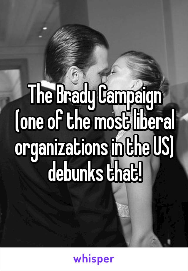 The Brady Campaign (one of the most liberal organizations in the US) debunks that!