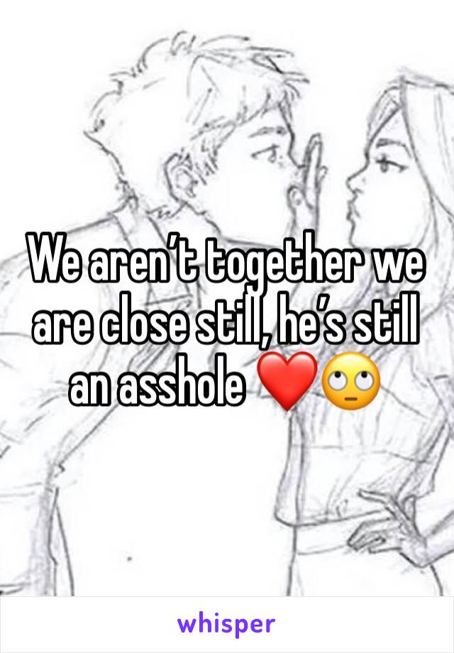 We aren’t together we are close still, he’s still an asshole ❤️🙄