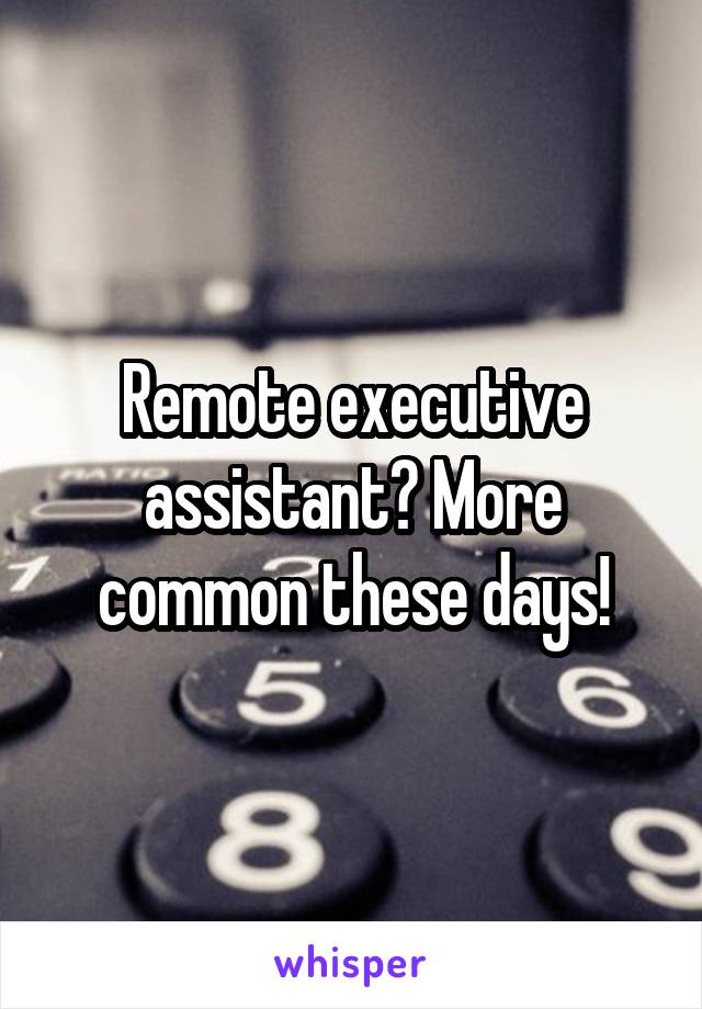 Remote executive assistant? More common these days!