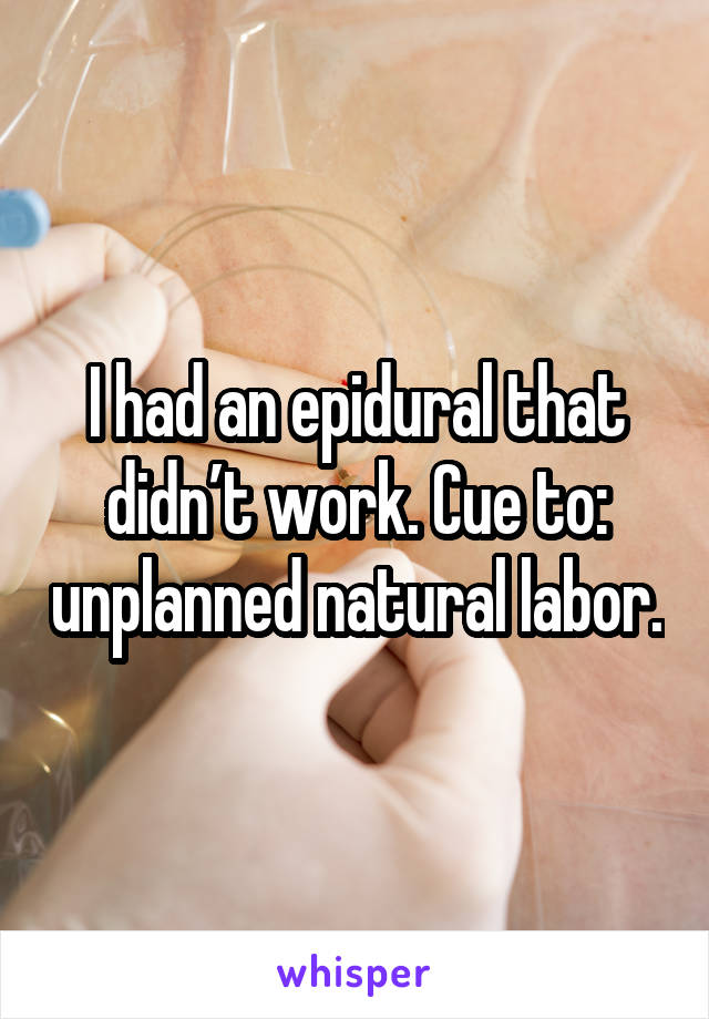 I had an epidural that didn’t work. Cue to: unplanned natural labor.