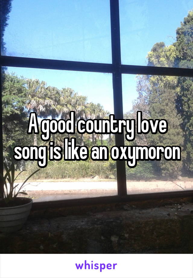 A good country love song is like an oxymoron