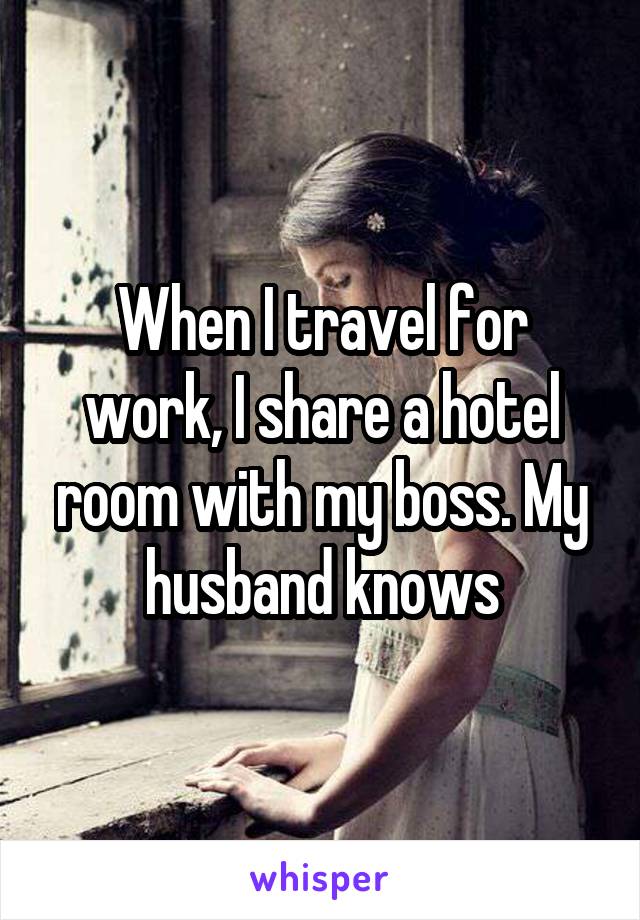 When I travel for work, I share a hotel room with my boss. My husband knows