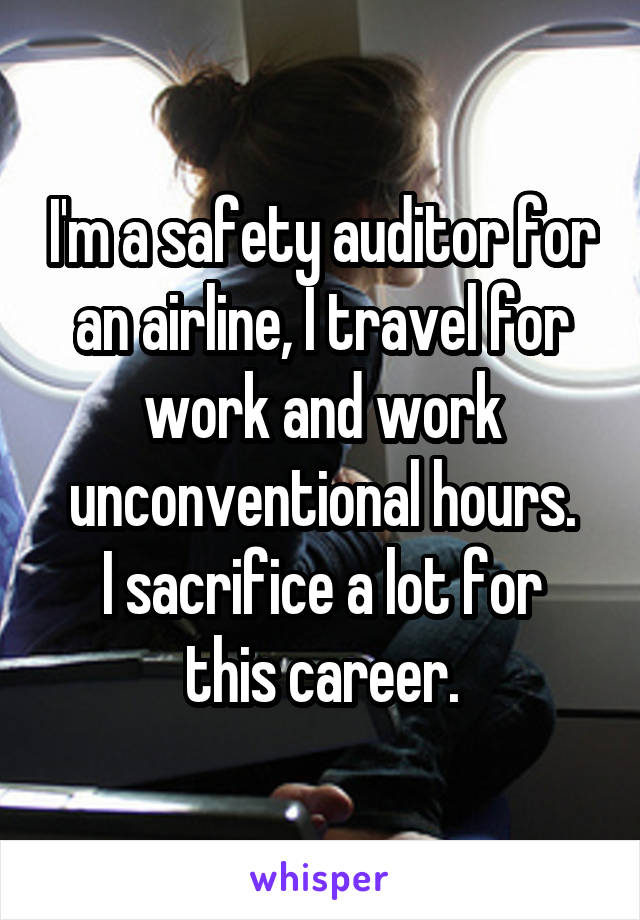 I'm a safety auditor for an airline, I travel for work and work unconventional hours.
I sacrifice a lot for this career.