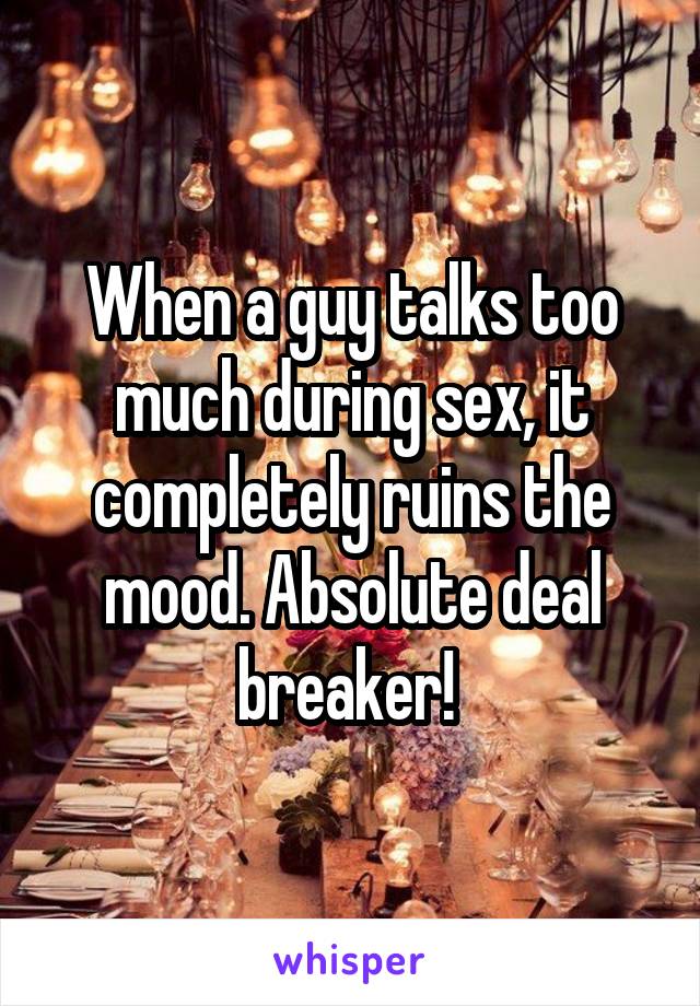 When a guy talks too much during sex, it completely ruins the mood. Absolute deal breaker! 