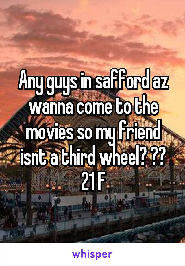 Any guys in safford az wanna come to the movies so my friend isnt a third wheel? 😉😄 21 F