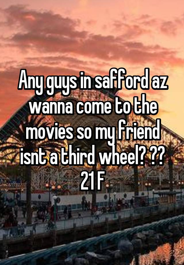 Any guys in safford az wanna come to the movies so my friend isnt a third wheel? 😉😄 21 F