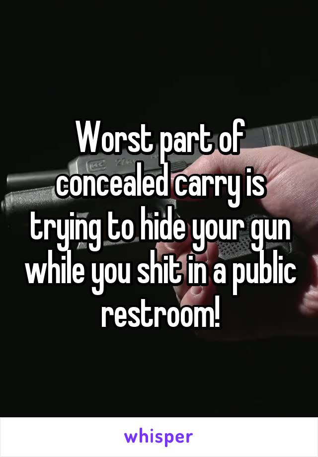 Worst part of concealed carry is trying to hide your gun while you shit in a public restroom!