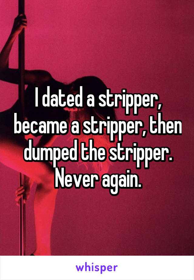 I dated a stripper, became a stripper, then dumped the stripper. Never again.