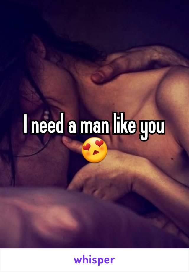 I need a man like you 😍