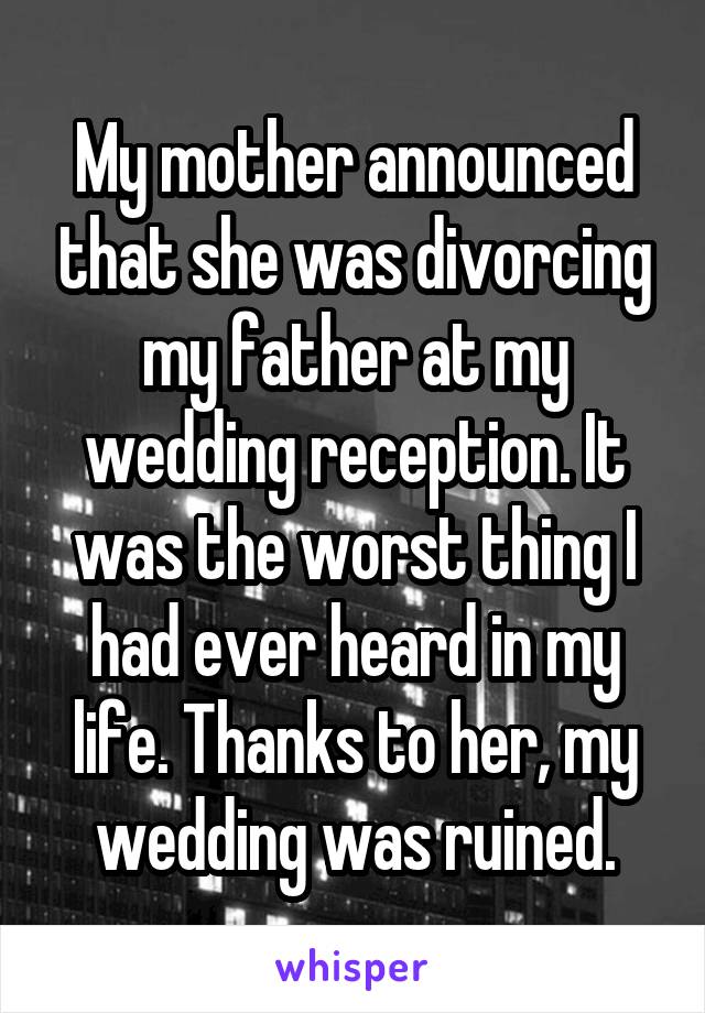 My mother announced that she was divorcing my father at my wedding reception. It was the worst thing I had ever heard in my life. Thanks to her, my wedding was ruined.