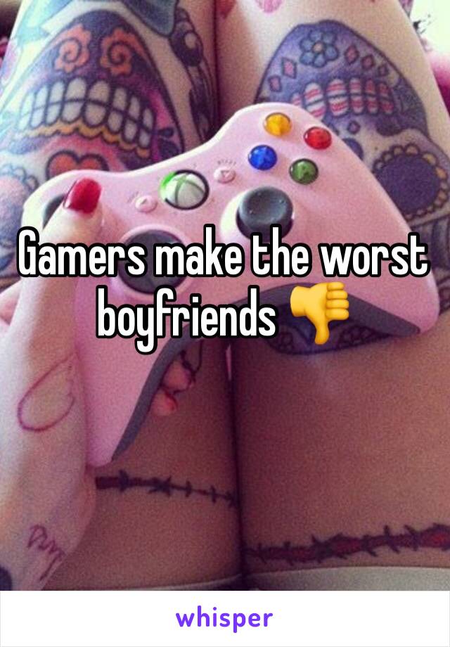 Gamers make the worst boyfriends 👎