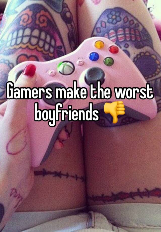 Gamers make the worst boyfriends 👎