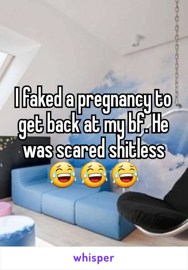 I faked a pregnancy to get back at my bf. He was scared shitless 😂😂😂