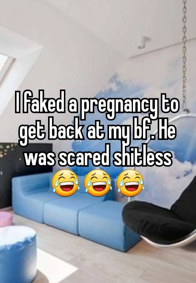 I faked a pregnancy to get back at my bf. He was scared shitless 😂😂😂