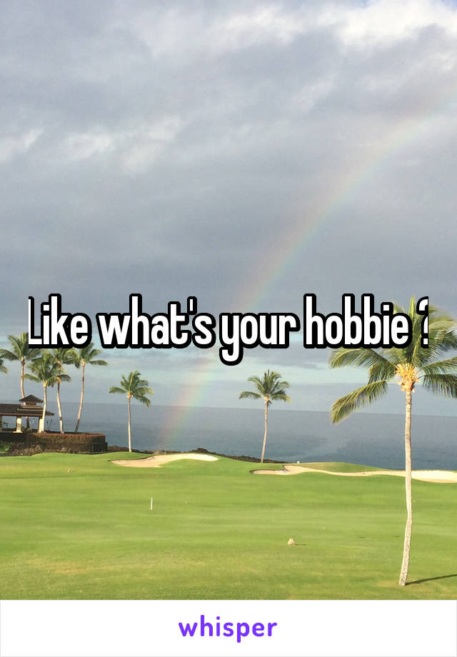 Like what's your hobbie ?