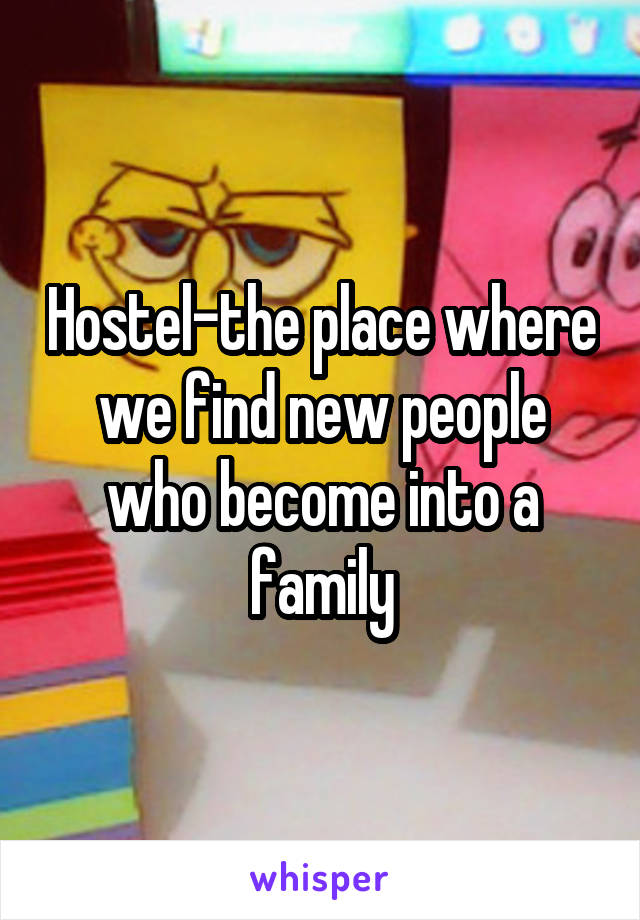 Hostel-the place where we find new people who become into a family