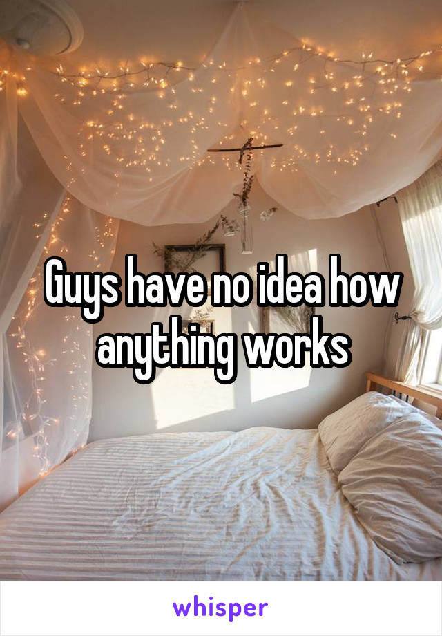 Guys have no idea how anything works