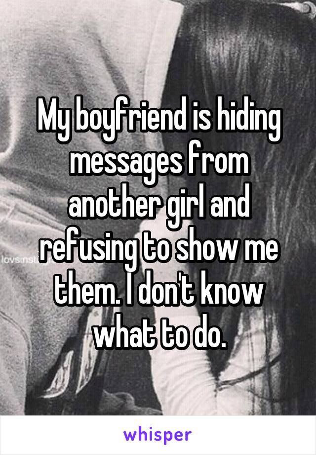 My boyfriend is hiding messages from another girl and refusing to show me them. I don't know what to do.