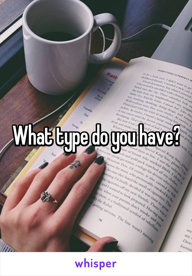What type do you have?