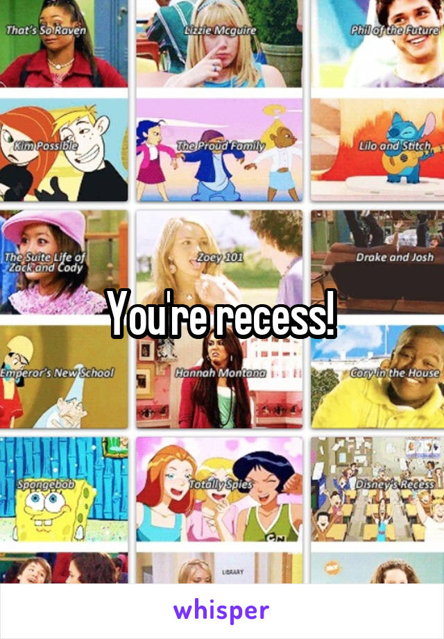 You're recess! 