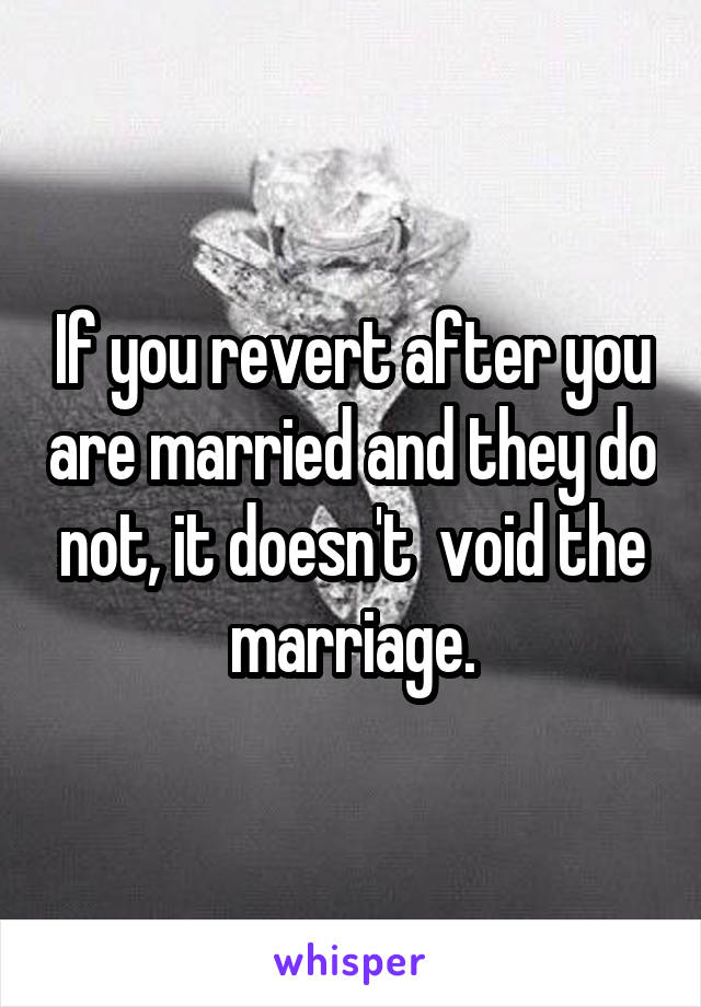 If you revert after you are married and they do not, it doesn't  void the marriage.