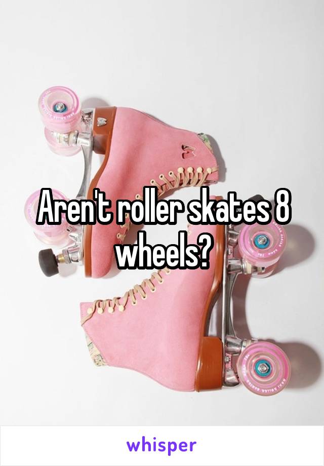 Aren't roller skates 8 wheels?