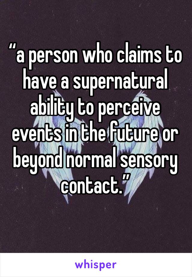 “a person who claims to have a supernatural ability to perceive events in the future or beyond normal sensory contact.”
