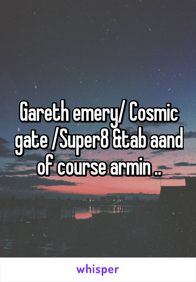 Gareth emery/ Cosmic gate /Super8 &tab aand of course armin ..