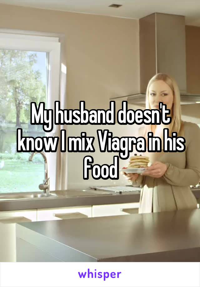 My husband doesn't know I mix Viagra in his food
