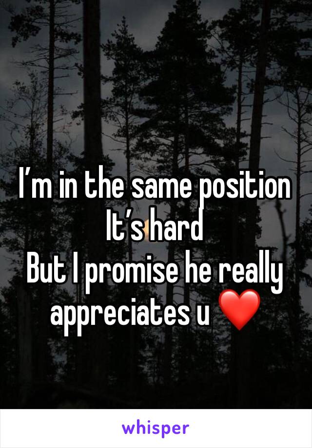 I’m in the same position 
It’s hard 
But I promise he really appreciates u ❤️