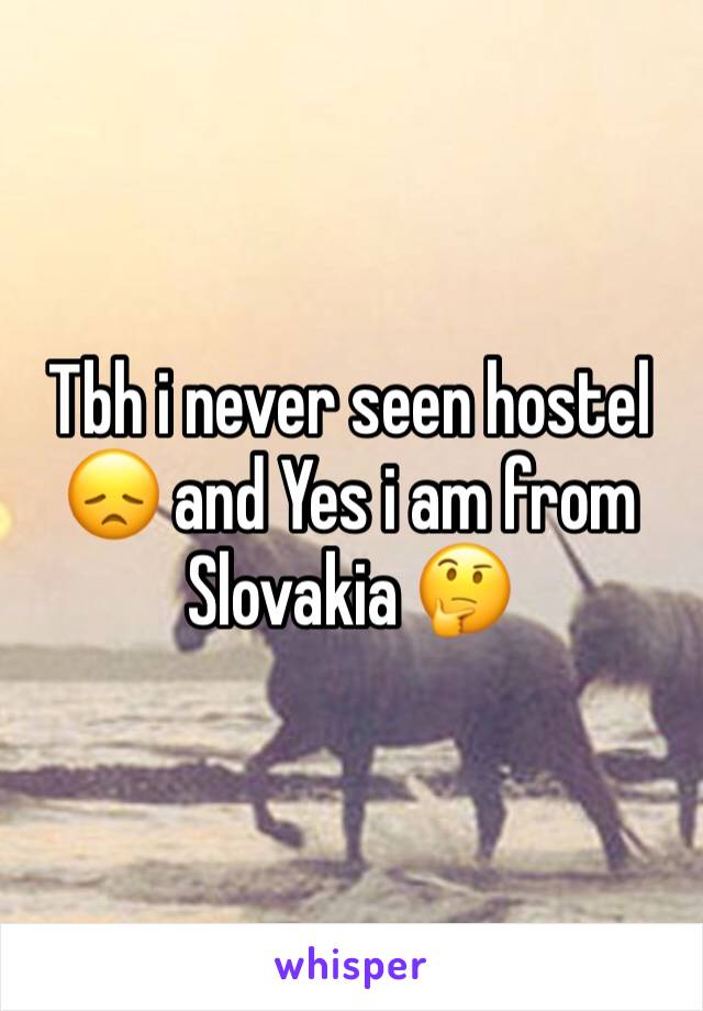 Tbh i never seen hostel 😞 and Yes i am from Slovakia 🤔