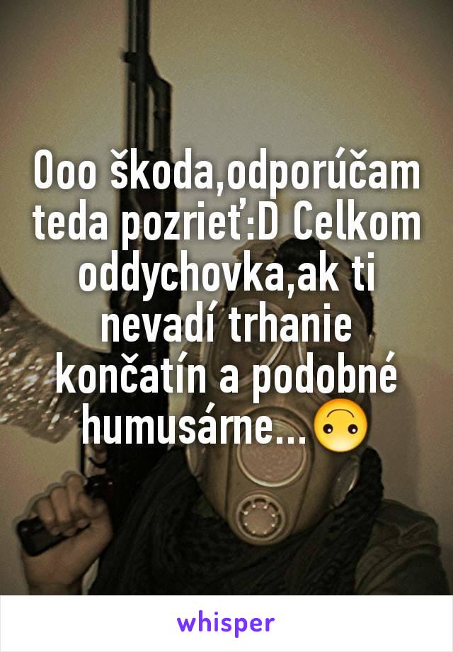 Ooo škoda,odporúčam teda pozrieť:D Celkom oddychovka,ak ti nevadí trhanie končatín a podobné humusárne...🙃
