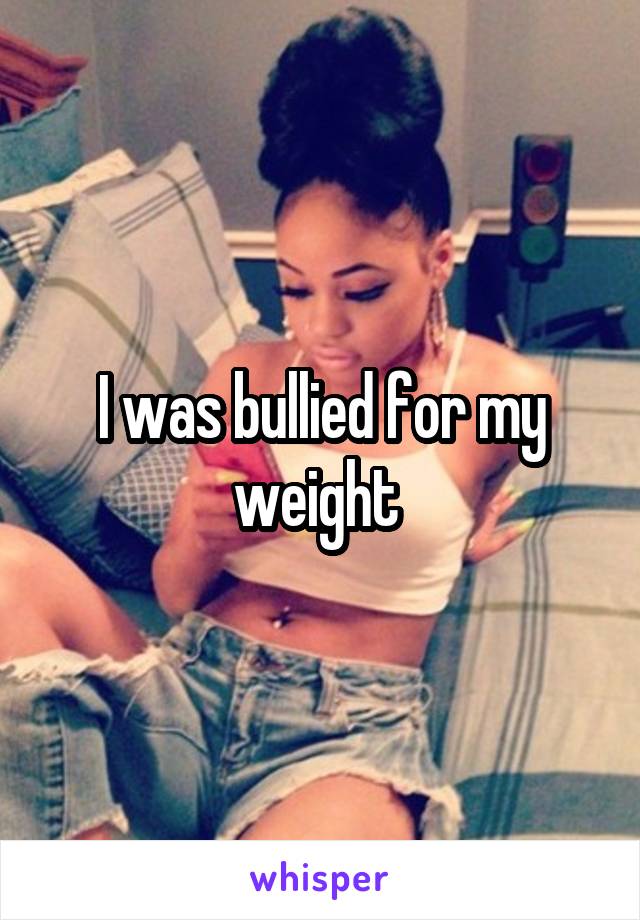 I was bullied for my weight 