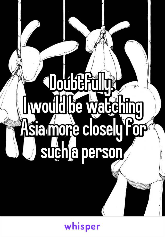 Doubtfully. 
I would be watching Asia more closely for such a person 